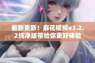 最新更新！麻花视频v3.2.2纯净版带给你更好体验