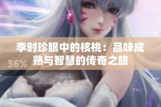 李时珍眼中的核桃：品味成熟与智慧的传奇之旅