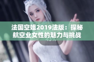 法国空姐2019法版：探秘航空业女性的魅力与挑战
