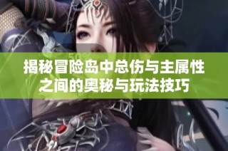 揭秘冒险岛中总伤与主属性之间的奥秘与玩法技巧
