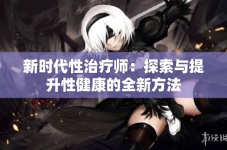 新时代性治疗师：探索与提升性健康的全新方法