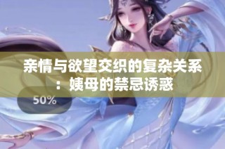 亲情与欲望交织的复杂关系：姨母的禁忌诱惑