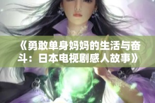 《勇敢单身妈妈的生活与奋斗：日本电视剧感人故事》