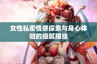 女性私密情感探索与身心体验的细腻描绘