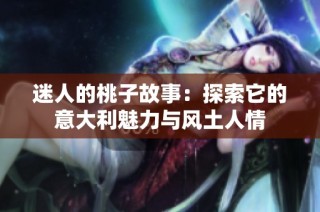 迷人的桃子故事：探索它的意大利魅力与风土人情