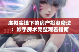 虚拟实境下的房产投资魔法：妙手房术完整观看指南
