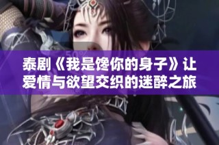 泰剧《我是馋你的身子》让爱情与欲望交织的迷醉之旅