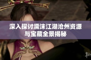 深入探讨濡沫江湖沧州资源与宝藏全景揭秘
