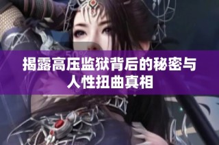 揭露高压监狱背后的秘密与人性扭曲真相