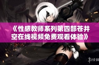 《性感教师系列第四部苍井空在线视频免费观看体验》