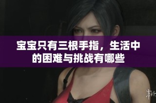宝宝只有三根手指，生活中的困难与挑战有哪些