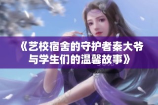 《艺校宿舍的守护者秦大爷与学生们的温馨故事》