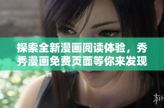 探索全新漫画阅读体验，秀秀漫画免费页面等你来发现！