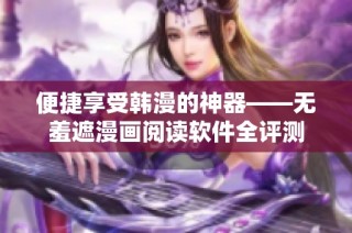 便捷享受韩漫的神器——无羞遮漫画阅读软件全评测