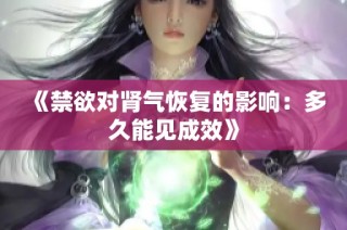 《禁欲对肾气恢复的影响：多久能见成效》