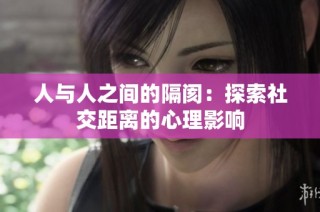 人与人之间的隔阂：探索社交距离的心理影响