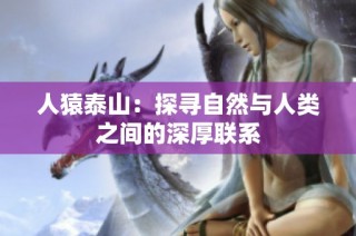 人猿泰山：探寻自然与人类之间的深厚联系