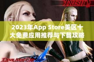 2023年App Store美区十大免费应用推荐与下载攻略