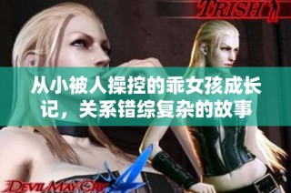 从小被人操控的乖女孩成长记，关系错综复杂的故事
