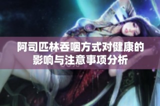 阿司匹林吞咽方式对健康的影响与注意事项分析