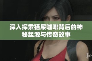 深入探索猫屎咖啡背后的神秘起源与传奇故事