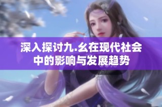 深入探讨九.幺在现代社会中的影响与发展趋势
