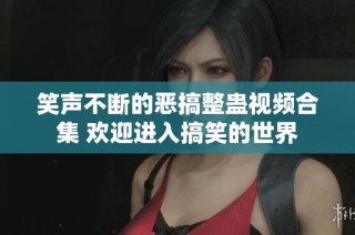 笑声不断的恶搞整蛊视频合集 欢迎进入搞笑的世界