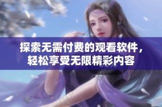 探索无需付费的观看软件，轻松享受无限精彩内容