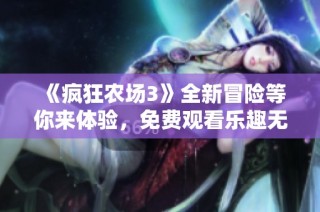 《疯狂农场3》全新冒险等你来体验，免费观看乐趣无穷