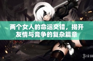 两个女人的命运交错，揭开友情与竞争的复杂篇章