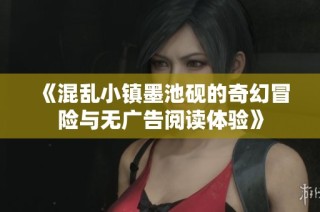 《混乱小镇墨池砚的奇幻冒险与无广告阅读体验》