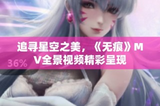 追寻星空之美，《无痕》MV全景视频精彩呈现
