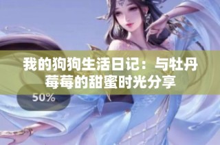 我的狗狗生活日记：与牡丹莓莓的甜蜜时光分享