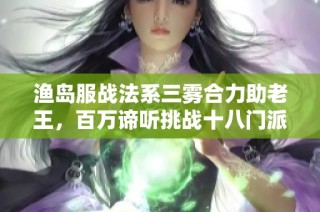 渔岛服战法系三雾合力助老王，百万谛听挑战十八门派重塑传奇