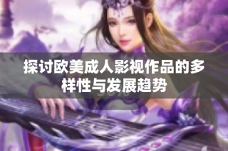 探讨欧美成人影视作品的多样性与发展趋势