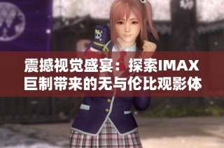 震撼视觉盛宴：探索IMAX巨制带来的无与伦比观影体验