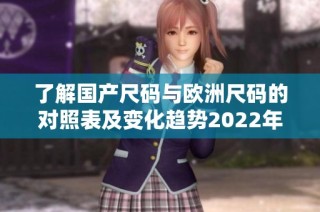 了解国产尺码与欧洲尺码的对照表及变化趋势2022年