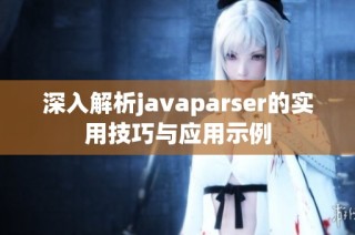 深入解析javaparser的实用技巧与应用示例