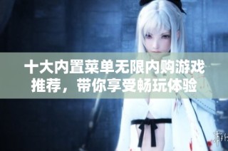 十大内置菜单无限内购游戏推荐，带你享受畅玩体验