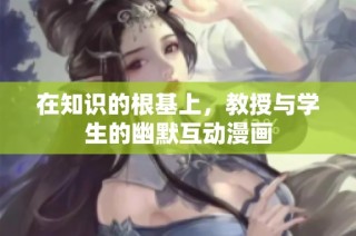在知识的根基上，教授与学生的幽默互动漫画