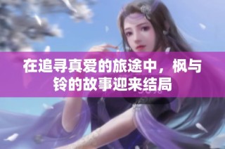 在追寻真爱的旅途中，枫与铃的故事迎来结局