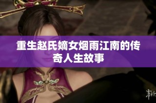 重生赵氏嫡女烟雨江南的传奇人生故事
