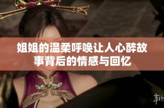 姐姐的温柔呼唤让人心醉故事背后的情感与回忆