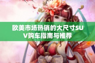 欧美市场热销的大尺寸SUV购车指南与推荐