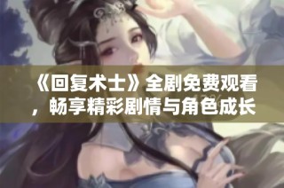 《回复术士》全剧免费观看，畅享精彩剧情与角色成长