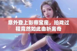 意外登上影帝宝座，拍戏过程竟然如此曲折离奇