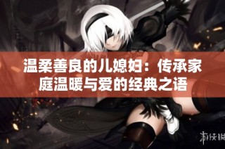 温柔善良的儿媳妇：传承家庭温暖与爱的经典之语