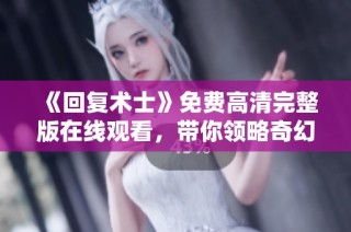 《回复术士》免费高清完整版在线观看，带你领略奇幻冒险之旅