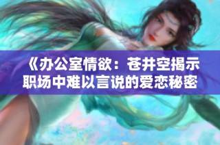 《办公室情欲：苍井空揭示职场中难以言说的爱恋秘密》