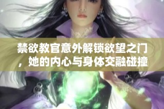 禁欲教官意外解锁欲望之门，她的内心与身体交融碰撞